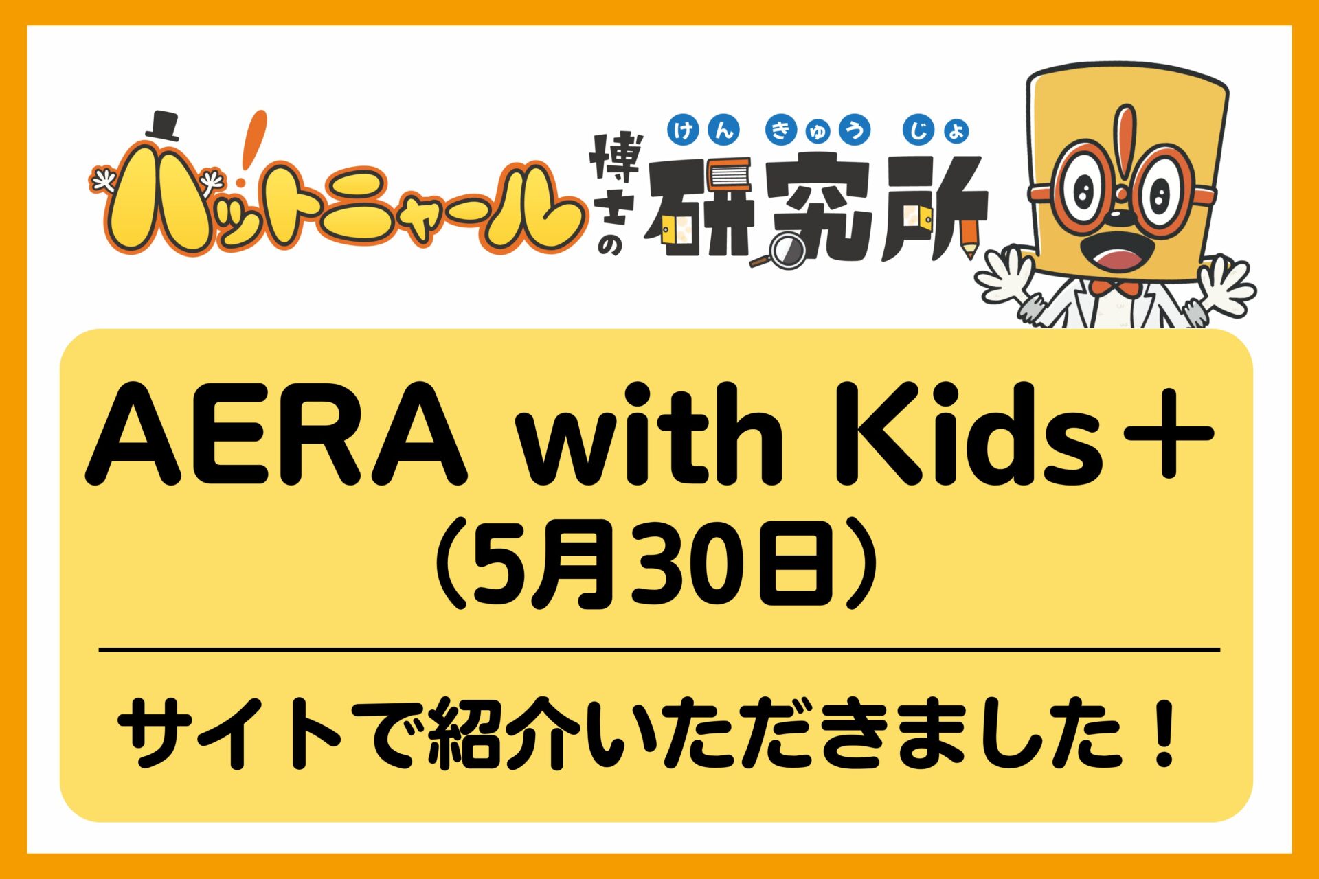 AERA with Kids＋にて「ハットニャール博士の研究所」について紹介いただきました(5月30日掲載)